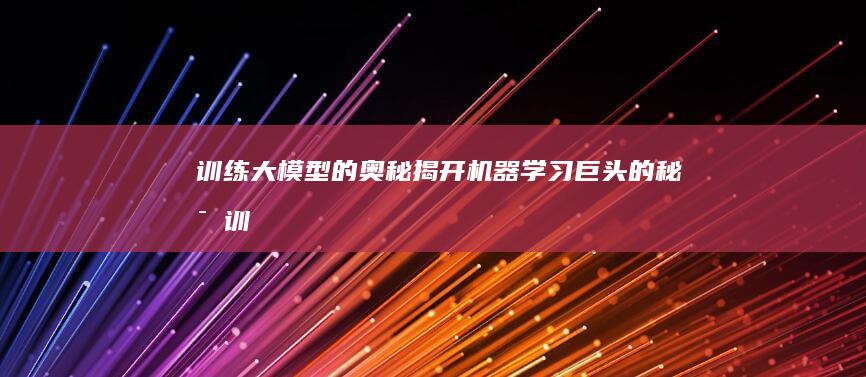 训练大模型的奥秘：揭开机器学习巨头的秘密 (训练大模型的英文)