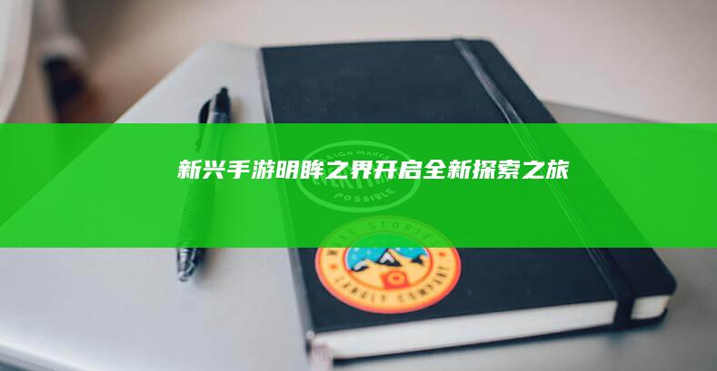 新兴手游《明眸之界》开启全新探索之旅