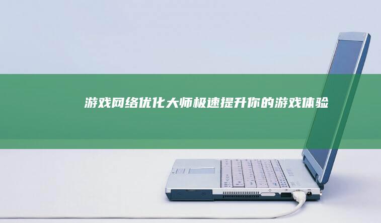 游戏网络优化大师：极速提升你的游戏体验