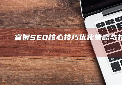 掌握SEO核心技巧：优化策略与技术解析